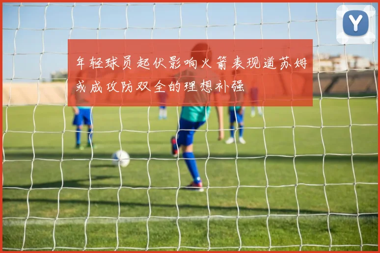 年轻球员起伏影响火箭表现道苏姆或成攻防双全的理想补强