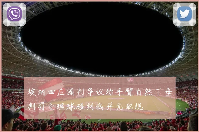 埃纳回应漏判争议称手臂自然下垂判罚合理球碰到我并无犯规