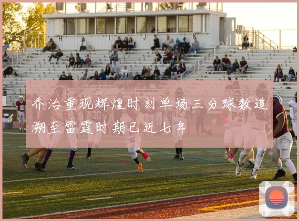 乔治重现辉煌时刻单场三分球数追溯至雷霆时期已近七年