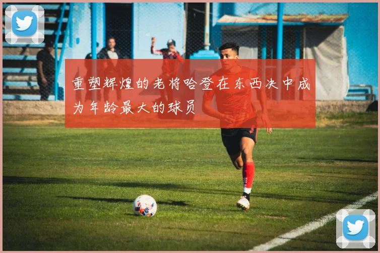 重塑辉煌的老将哈登在东西决中成为年龄最大的球员