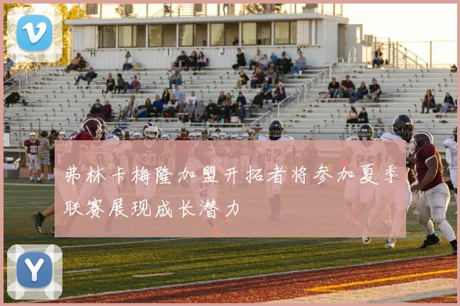 弗林卡梅隆加盟开拓者将参加夏季联赛展现成长潜力