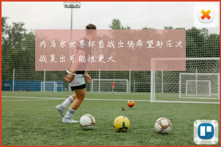 内马尔世界杯首战出场希望渺茫次战复出可能性更大