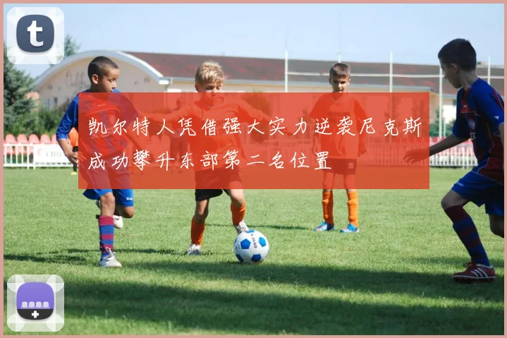 凯尔特人凭借强大实力逆袭尼克斯成功攀升东部第二名位置