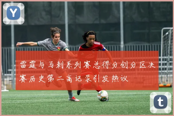 雷霆与马刺系列赛总得分创分区决赛历史第二高记录引发热议