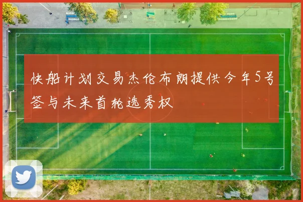 快船计划交易杰伦布朗提供今年5号签与未来首轮选秀权