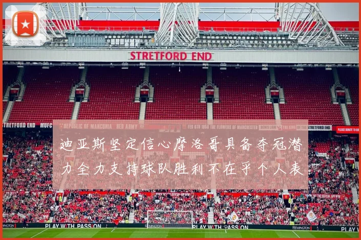迪亚斯坚定信心摩洛哥具备夺冠潜力全力支持球队胜利不在乎个人表现