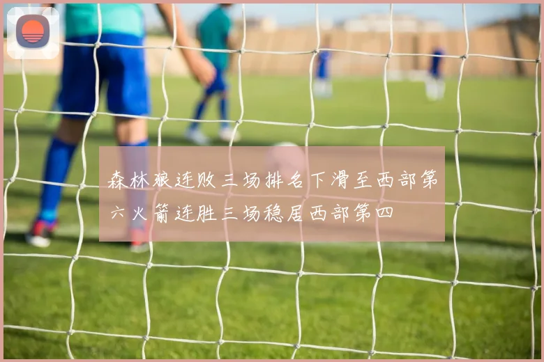 森林狼连败三场排名下滑至西部第六火箭连胜三场稳居西部第四
