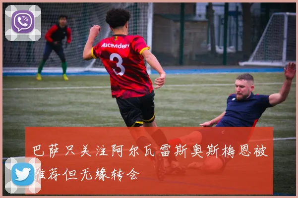 巴萨只关注阿尔瓦雷斯奥斯梅恩被推荐但无缘转会