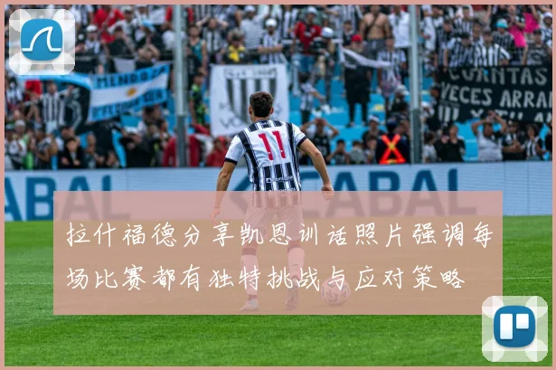 拉什福德分享凯恩训话照片强调每场比赛都有独特挑战与应对策略