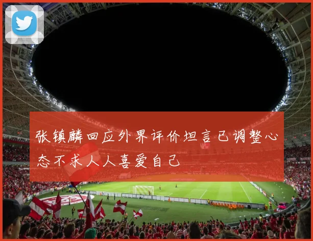 张镇麟回应外界评价坦言已调整心态不求人人喜爱自己